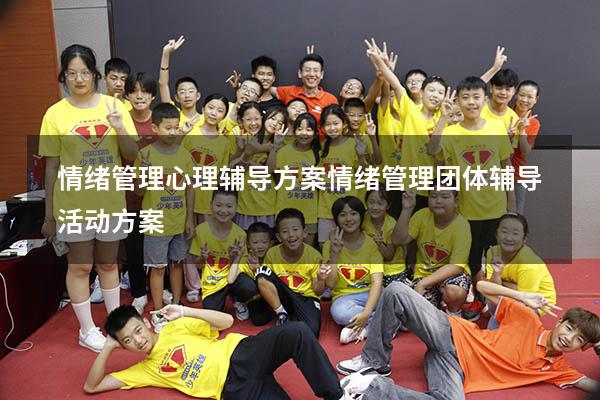 情绪管理心理辅导方案（情绪管理团体辅导活动方案）