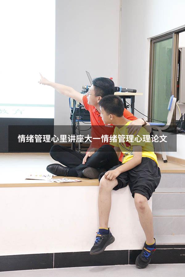 情绪管理心里讲座（大一情绪管理心理论文）