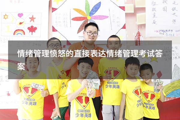 情绪管理愤怒的直接表达（情绪管理考试答案2023）