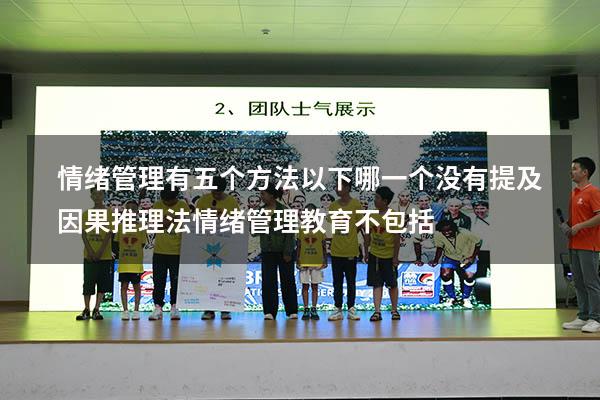 情绪管理有五个方法以下哪一个没有提及因果推理法（情绪管理教育不包括）