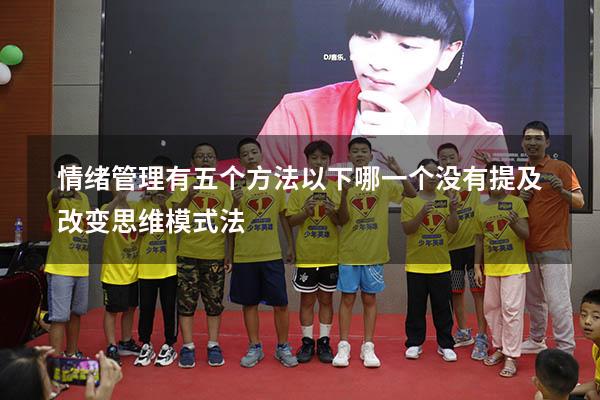 情绪管理有五个方法以下哪一个没有提及改变思维模式法