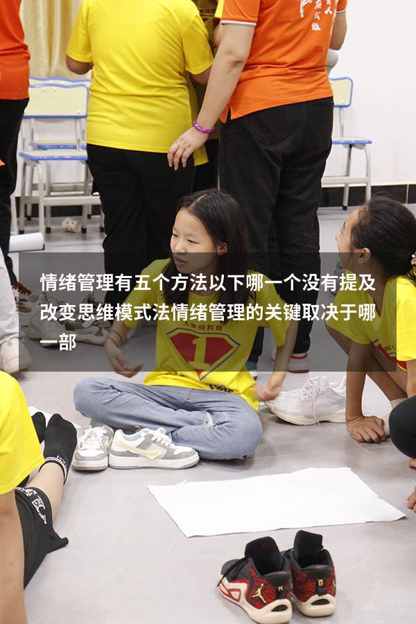 情绪管理有五个方法以下哪一个没有提及改变思维模式法（情绪管理的关键取决于哪一部）
