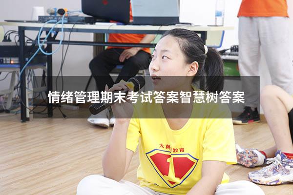 情绪管理期末考试答案智慧树答案