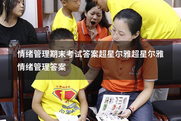 情绪管理期末考试答案超星尔雅（超星尔雅《情绪管理》答案）