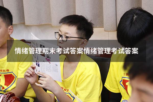 情绪管理期末考试答案（情绪管理考试答案2023）