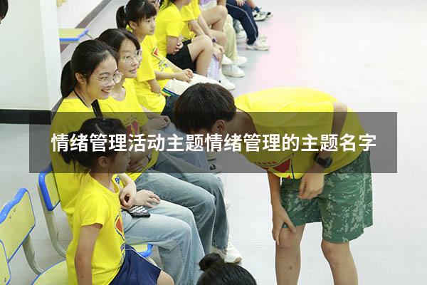 情绪管理活动主题（情绪管理的主题名字）