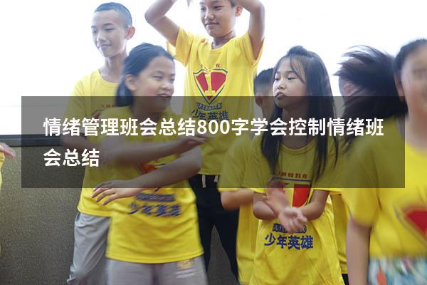 情绪管理班会总结800字（学会控制情绪班会总结）