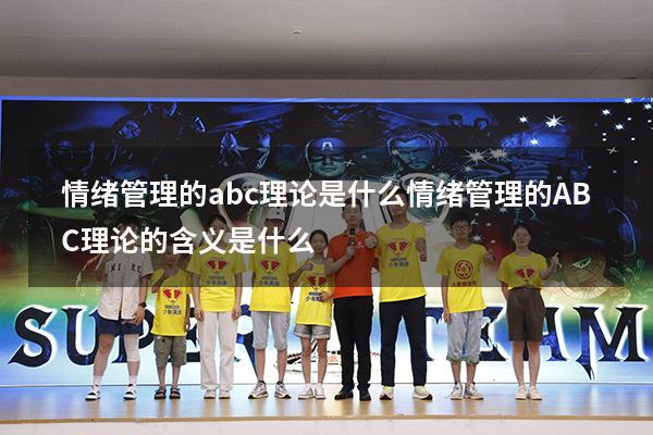 情绪管理的abc理论是什么（情绪管理的ABC理论的含义是什么）