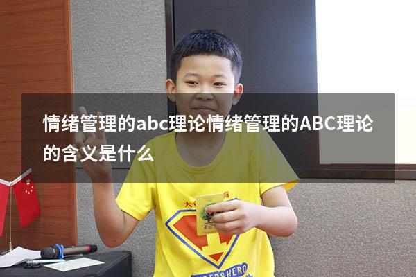 情绪管理的abc理论（情绪管理的ABC理论的含义是什么）