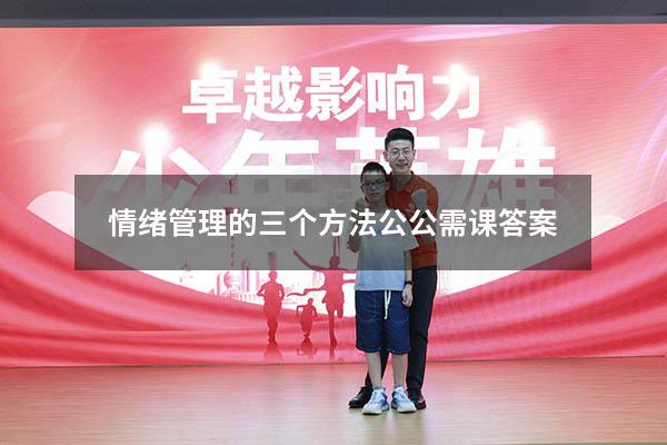 情绪管理的三个方法公公需课答案