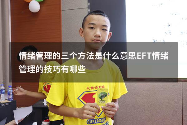 情绪管理的三个方法是什么意思EFT（情绪管理的技巧有哪些）