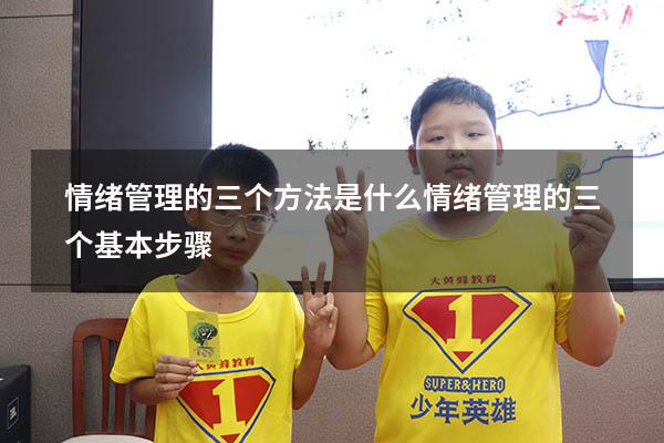 情绪管理的三个方法是什么（情绪管理的三个基本步骤）