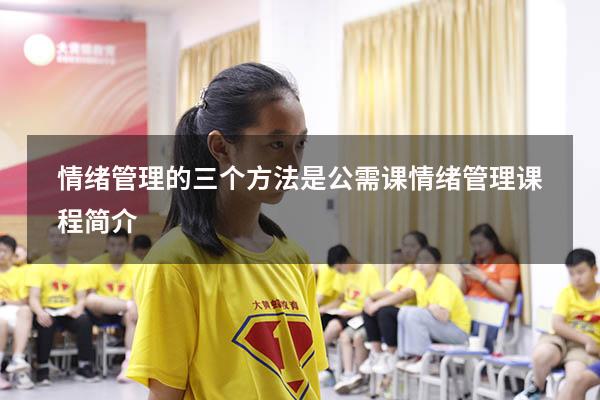 情绪管理的三个方法是公需课（情绪管理课程简介）