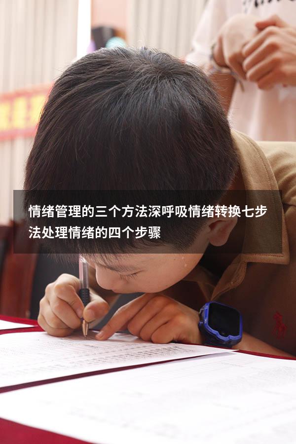 情绪管理的三个方法深呼吸情绪转换七步法（处理情绪的四个步骤）