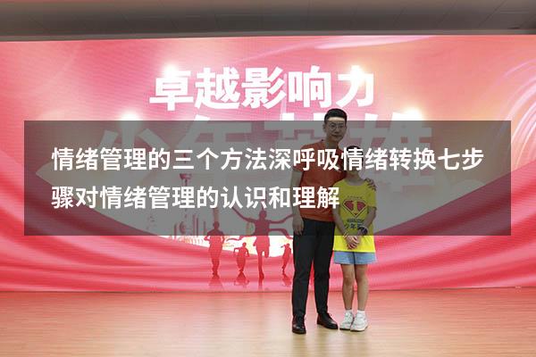 情绪管理的三个方法深呼吸情绪转换七步骤（对情绪管理的认识和理解）