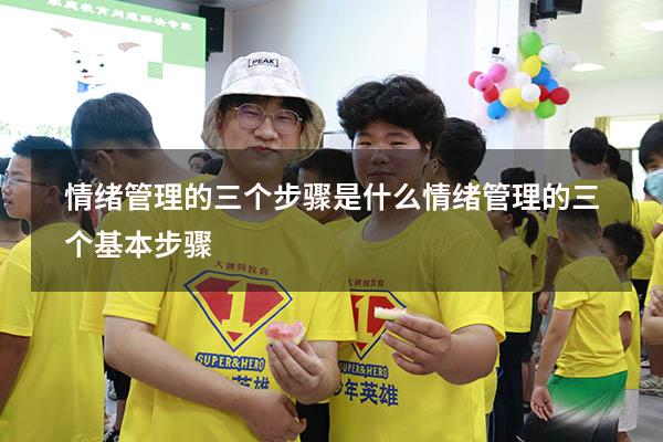 情绪管理的三个步骤是什么（情绪管理的三个基本步骤）