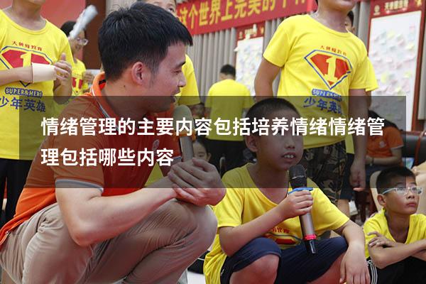 情绪管理的主要内容包括培养情绪（情绪管理包括哪些内容）