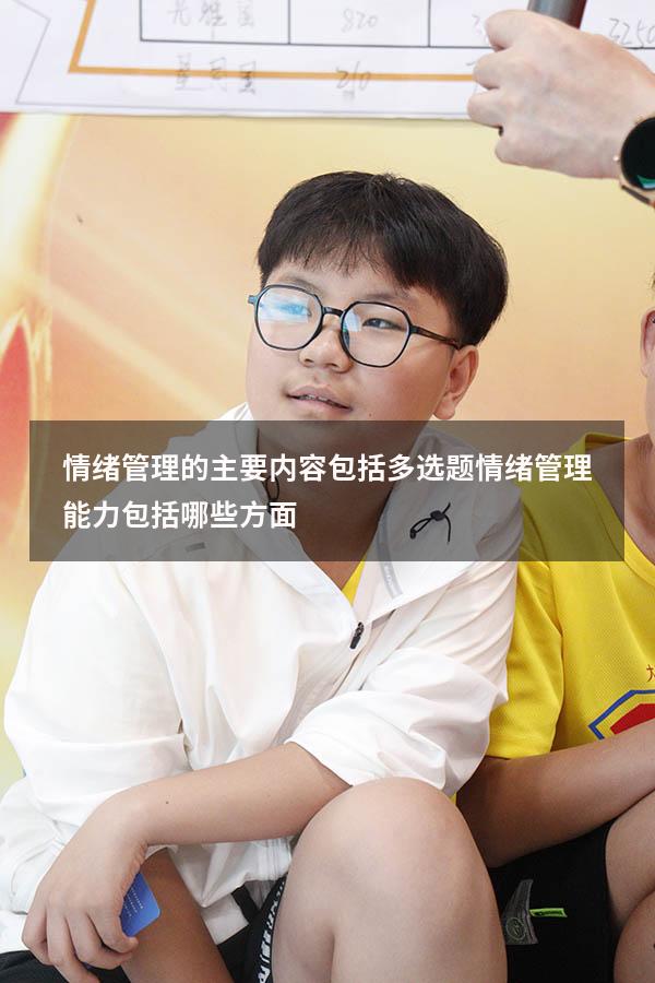 情绪管理的主要内容包括多选题（情绪管理能力包括哪些方面）