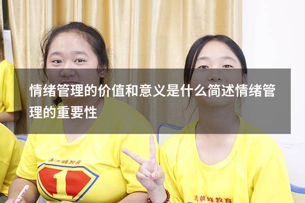 情绪管理的价值和意义是什么（简述情绪管理的重要性）