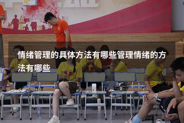 情绪管理的具体方法有哪些（管理情绪的方法有哪些）
