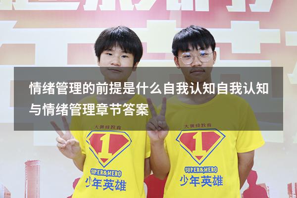 情绪管理的前提是什么自我认知（自我认知与情绪管理章节答案）