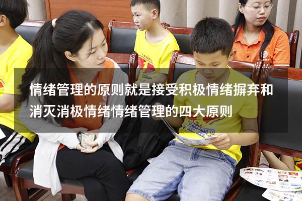 情绪管理的原则就是接受积极情绪摒弃和消灭消极情绪（情绪管理的四大原则）