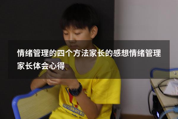 情绪管理的四个方法家长的感想（情绪管理家长体会心得）