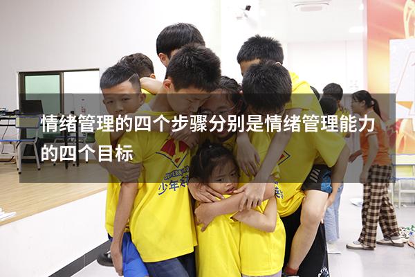 情绪管理的四个步骤分别是（情绪管理能力的四个目标）