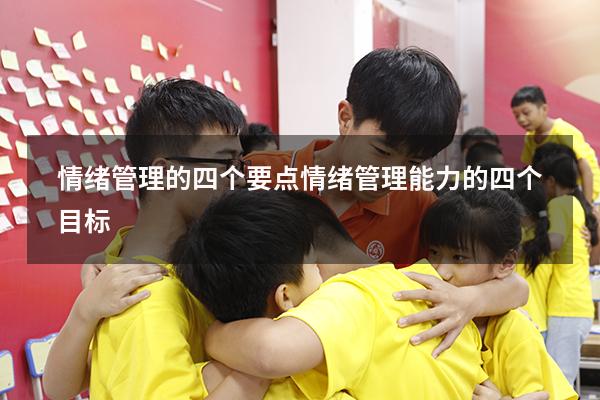 情绪管理的四个要点（情绪管理能力的四个目标）