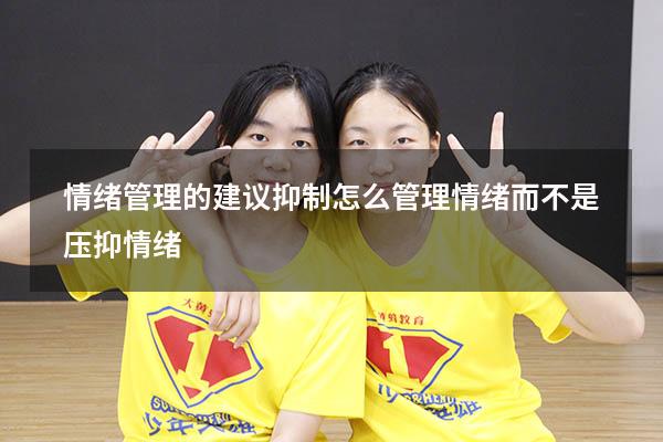 情绪管理的建议抑制（怎么管理情绪,而不是压抑情绪）
