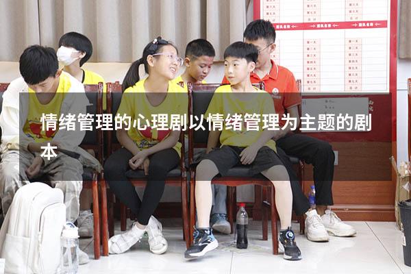 情绪管理的心理剧（以情绪管理为主题的剧本）