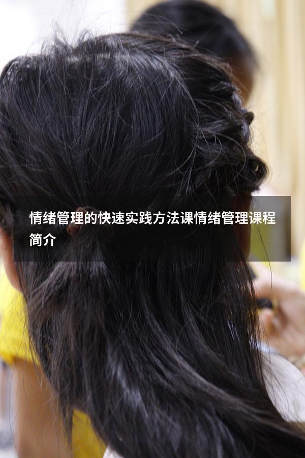 情绪管理的快速实践方法课（情绪管理课程简介）