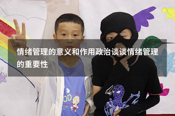 情绪管理的意义和作用政治（谈谈情绪管理的重要性）