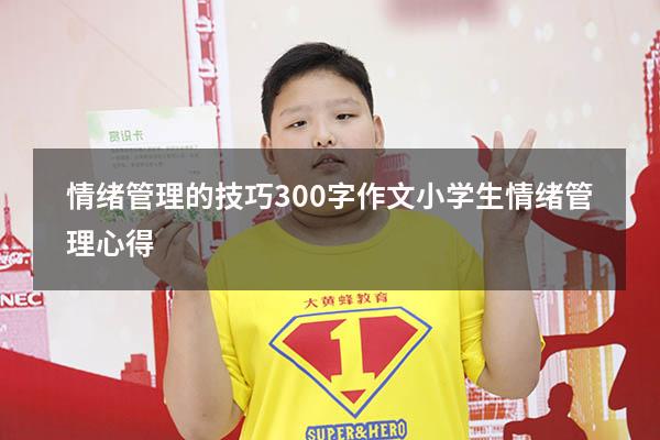 情绪管理的技巧300字作文（小学生情绪管理心得）