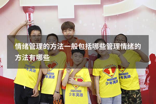 情绪管理的方法一般包括哪些（管理情绪的方法有哪些）