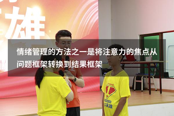 情绪管理的方法之一是将注意力的焦点从问题框架转换到结果框架