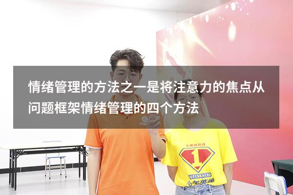 情绪管理的方法之一是将注意力的焦点从问题框架（情绪管理的四个方法）