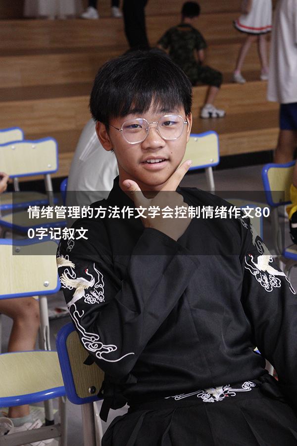情绪管理的方法作文（学会控制情绪作文800字记叙文）