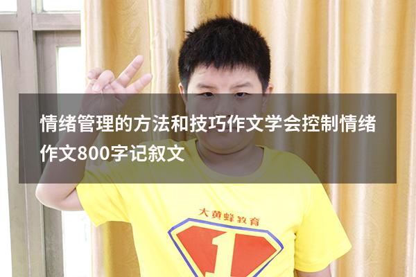 情绪管理的方法和技巧作文（学会控制情绪作文800字记叙文）