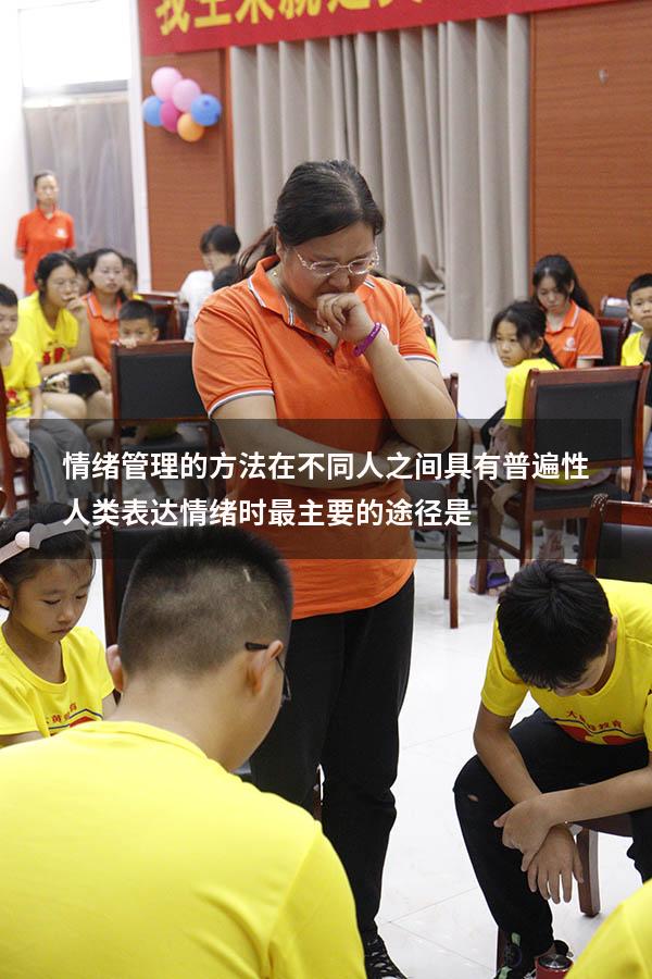 情绪管理的方法在不同人之间具有普遍性（人类表达情绪时最主要的途径是）