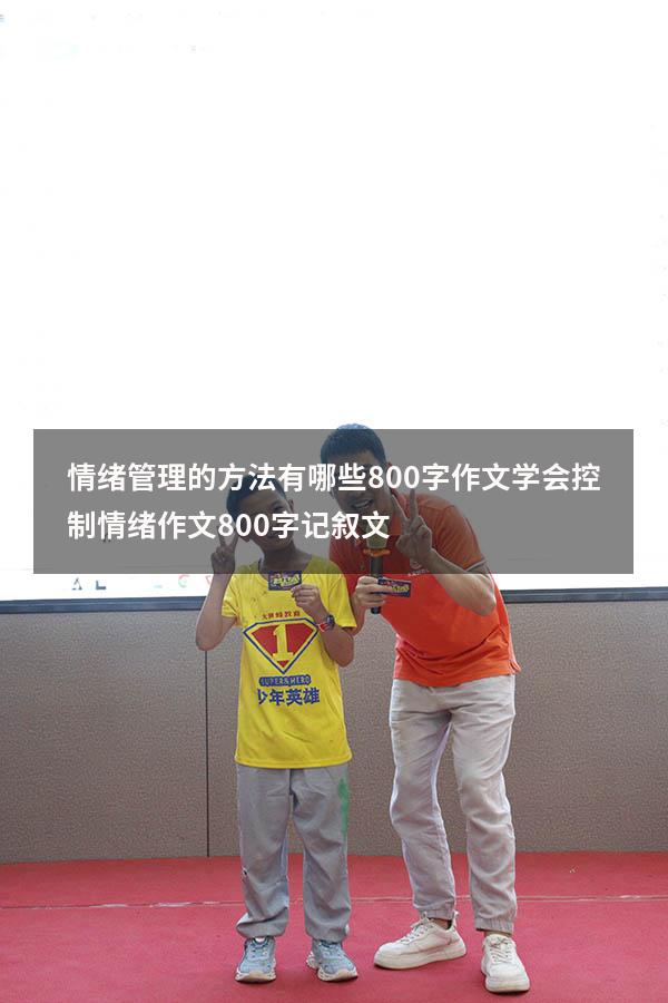 情绪管理的方法有哪些800字作文（学会控制情绪作文800字记叙文）