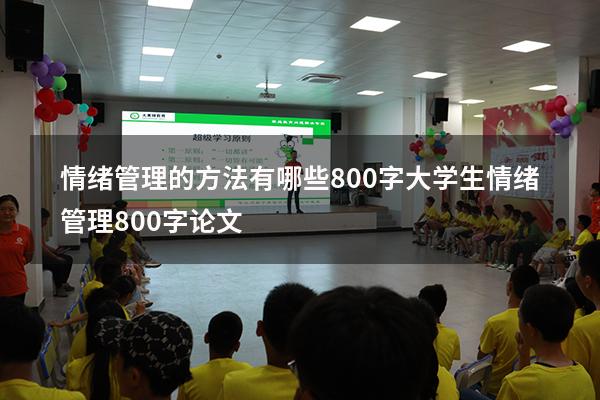 情绪管理的方法有哪些800字（大学生情绪管理800字论文）