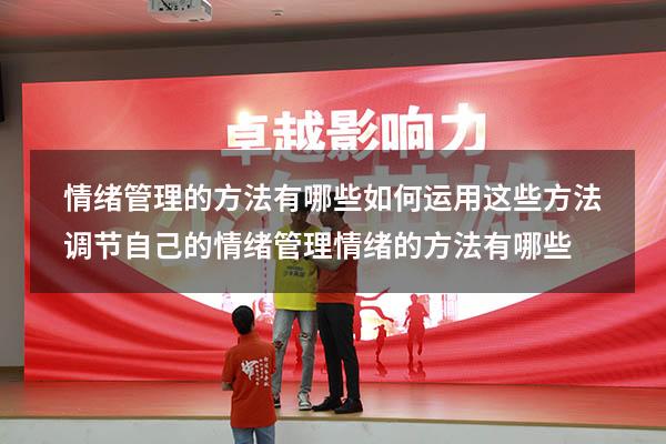 情绪管理的方法有哪些如何运用这些方法调节自己的情绪（管理情绪的方法有哪些）
