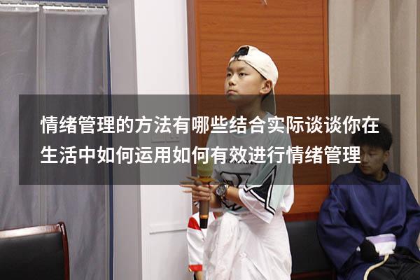 情绪管理的方法有哪些结合实际谈谈你在生活中如何运用（如何有效进行情绪管理）
