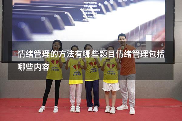 情绪管理的方法有哪些题目（情绪管理包括哪些内容）