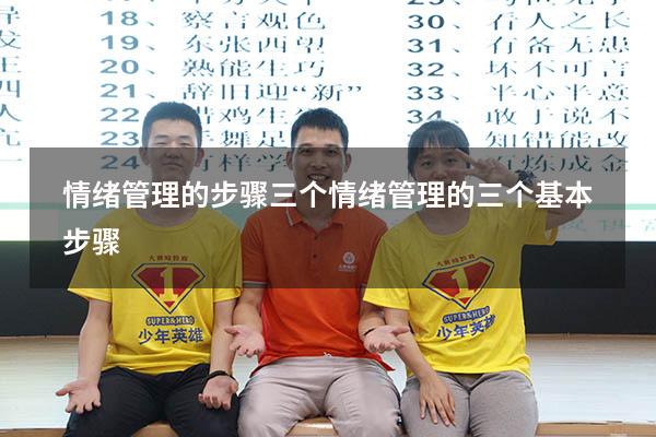 情绪管理的步骤三个（情绪管理的三个基本步骤）