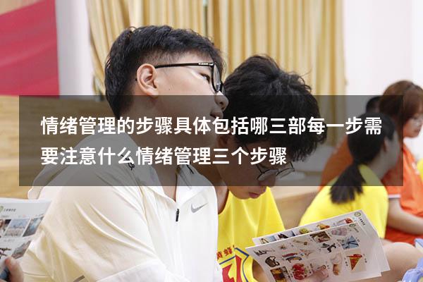 情绪管理的步骤具体包括哪三部每一步需要注意什么（情绪管理三个步骤）