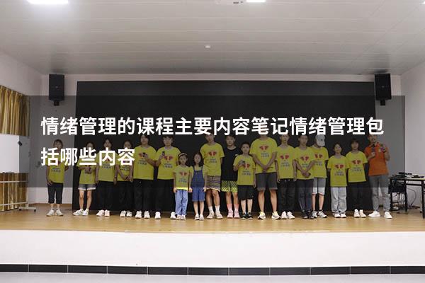 情绪管理的课程主要内容笔记（情绪管理包括哪些内容）