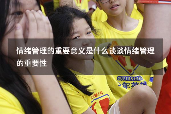情绪管理的重要意义是什么（谈谈情绪管理的重要性）