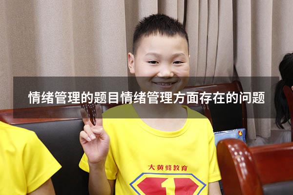 情绪管理的题目（情绪管理方面存在的问题）